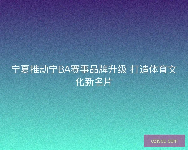 宁夏推动宁BA赛事品牌升级 打造体育文化新名片