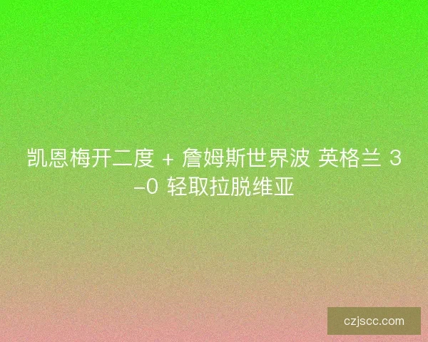 凯恩梅开二度 + 詹姆斯世界波 英格兰 3-0 轻取拉脱维亚